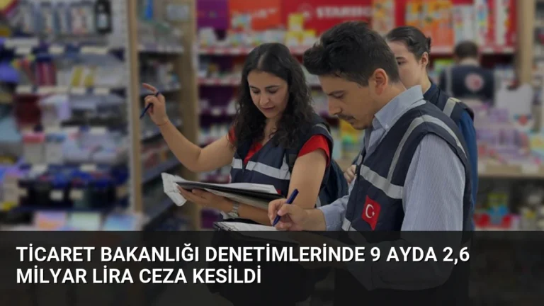 Ticaret Bakanlığı Denetimlerinde 9 Ayda 2,6 Milyar Lira Ceza Kesildi